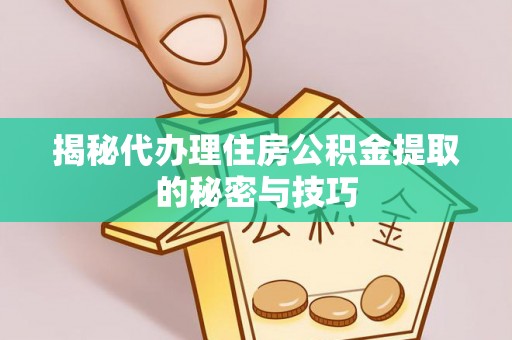 阿拉善盟揭秘代办理住房公积金提取的秘密与技巧
