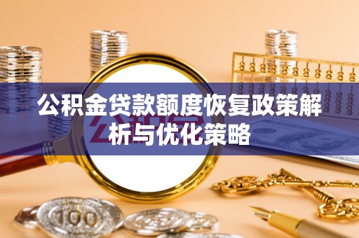 阿拉善盟公积金贷款额度恢复政策解析与优化策略