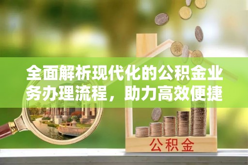 阿拉善盟全面解析现代化的公积金业务办理流程，助力高效便捷生活