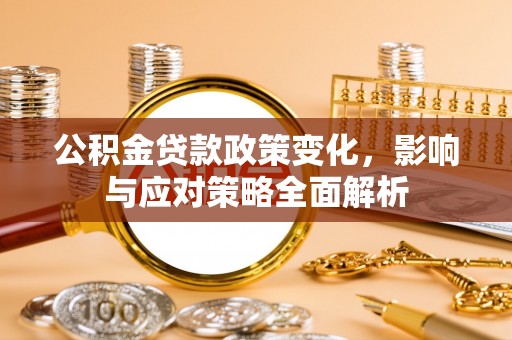 阿拉善盟公积金贷款政策变化，影响与应对策略全面解析
