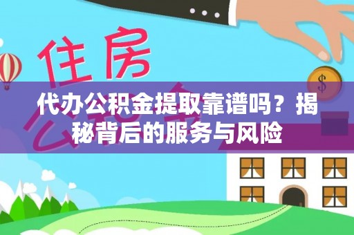 阿拉善盟代办公积金提取靠谱吗？揭秘背后的服务与风险