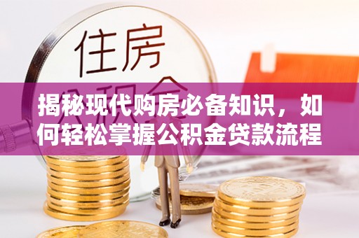 阿拉善盟揭秘现代购房必备知识，如何轻松掌握公积金贷款流程