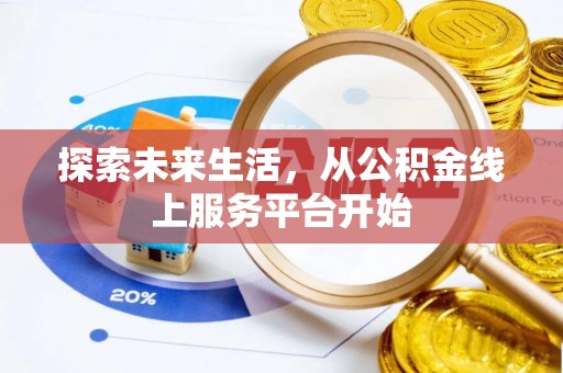阿拉善盟探索未来生活，从公积金线上服务平台开始