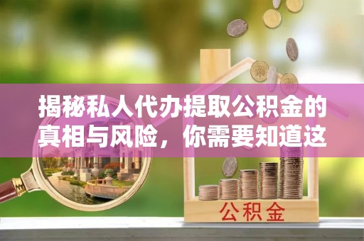 阿拉善盟揭秘私人代办提取公积金的真相与风险，你需要知道这些！