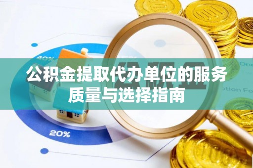 阿拉善盟公积金提取代办单位的服务质量与选择指南
