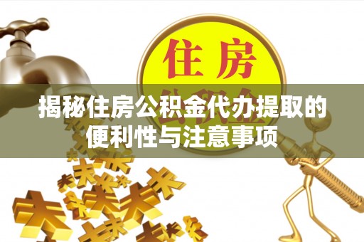 阿拉善盟揭秘住房公积金代办提取的便利性与注意事项