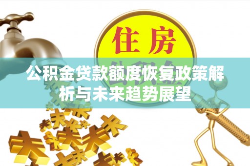 阿拉善盟公积金贷款额度恢复政策解析与未来趋势展望