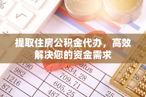 阿拉善盟提取住房公积金代办，高效解决您的资金需求