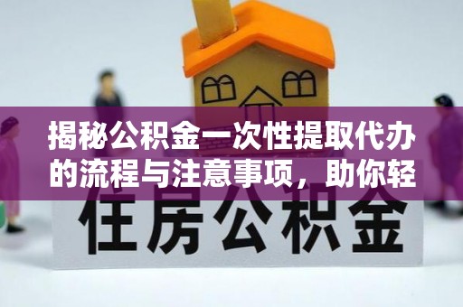 阿拉善盟揭秘公积金一次性提取代办的流程与注意事项，助你轻松搞定财务规划