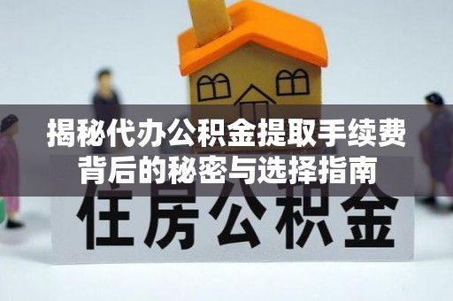 阿拉善盟揭秘代办公积金提取手续费背后的秘密与选择指南