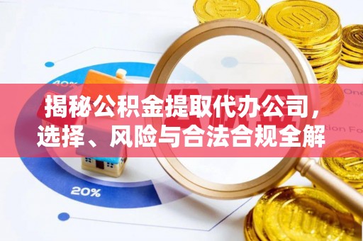阿拉善盟揭秘公积金提取代办公司，选择、风险与合法合规全解析