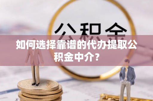 阿拉善盟如何选择靠谱的代办提取公积金中介？
