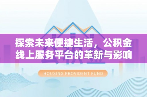 阿拉善盟探索未来便捷生活，公积金线上服务平台的革新与影响
