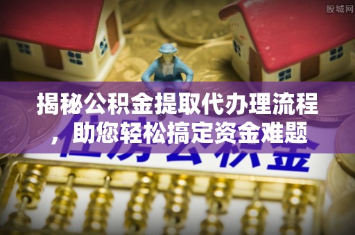阿拉善盟揭秘公积金提取代办理流程，助您轻松搞定资金难题