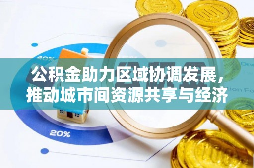阿拉善盟公积金助力区域协调发展，推动城市间资源共享与经济均衡发展