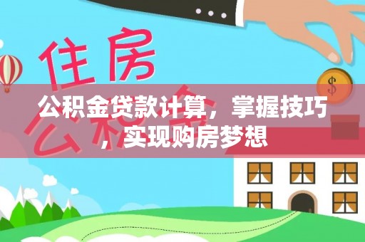 阿拉善盟公积金贷款计算，掌握技巧，实现购房梦想