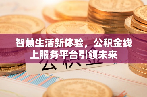 阿拉善盟智慧生活新体验，公积金线上服务平台引领未来