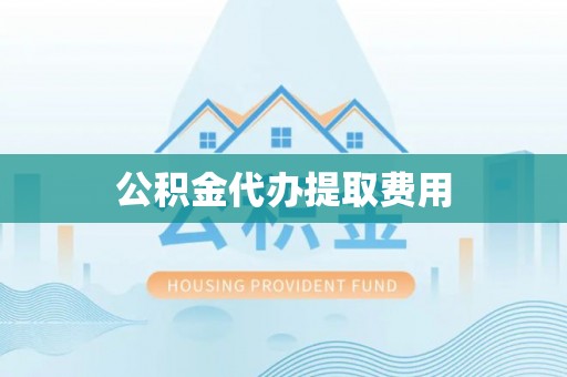 阿拉善盟公积金代办提取费用