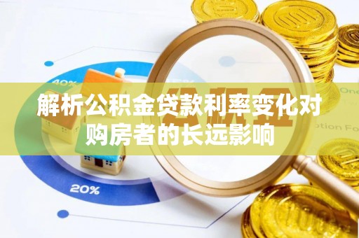 阿拉善盟解析公积金贷款利率变化对购房者的长远影响