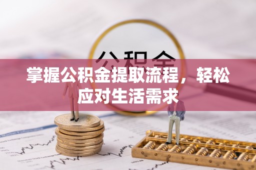 阿拉善盟掌握公积金提取流程，轻松应对生活需求