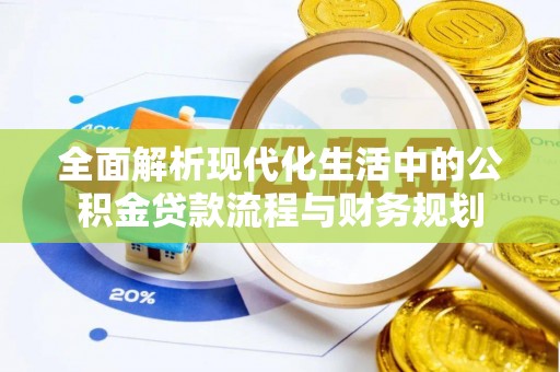 阿拉善盟全面解析现代化生活中的公积金贷款流程与财务规划
