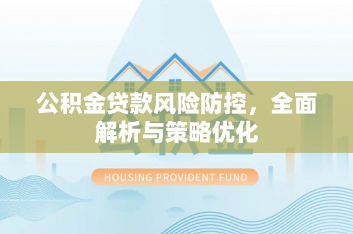 阿拉善盟公积金贷款风险防控，全面解析与策略优化