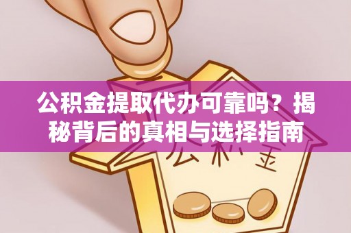 阿拉善盟公积金提取代办可靠吗？揭秘背后的真相与选择指南