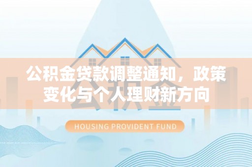 阿拉善盟公积金贷款调整通知，政策变化与个人理财新方向