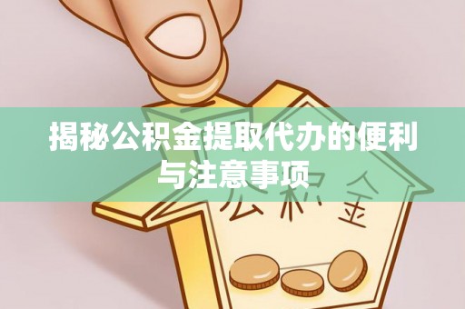 阿拉善盟揭秘公积金提取代办的便利与注意事项