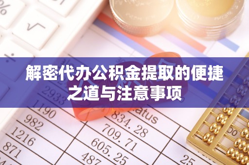 阿拉善盟解密代办公积金提取的便捷之道与注意事项