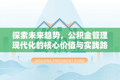 阿拉善盟探索未来趋势，公积金管理现代化的核心价值与实践路径