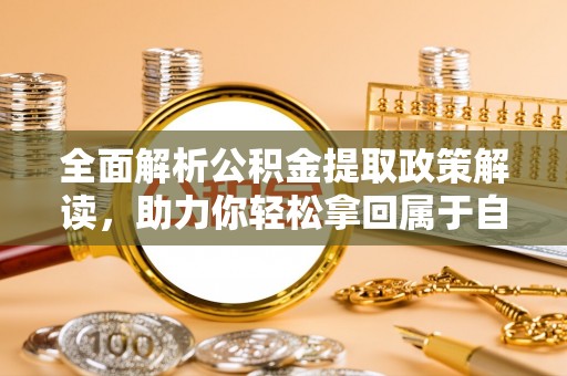 阿拉善盟全面解析公积金提取政策解读，助力你轻松拿回属于自己的钱