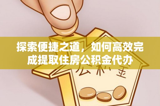 阿拉善盟探索便捷之道，如何高效完成提取住房公积金代办