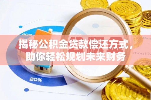阿拉善盟揭秘公积金贷款偿还方式，助你轻松规划未来财务