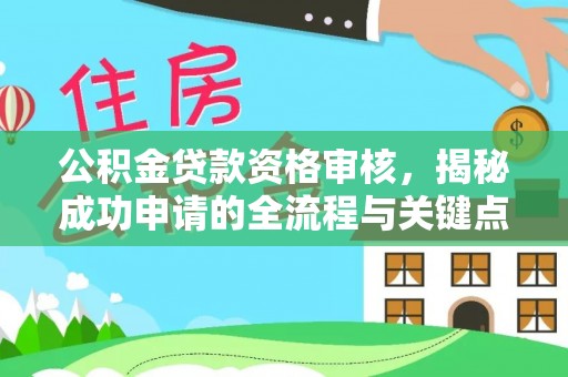 阿拉善盟公积金贷款资格审核，揭秘成功申请的全流程与关键点