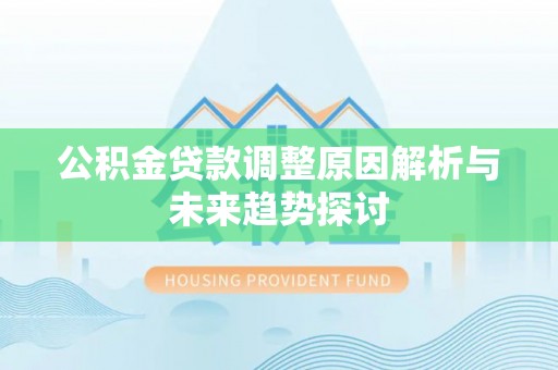 阿拉善盟公积金贷款调整原因解析与未来趋势探讨