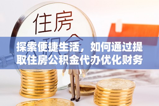 阿拉善盟探索便捷生活，如何通过提取住房公积金代办优化财务规划