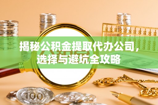 阿拉善盟揭秘公积金提取代办公司，选择与避坑全攻略