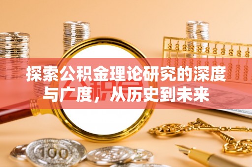 阿拉善盟探索公积金理论研究的深度与广度，从历史到未来
