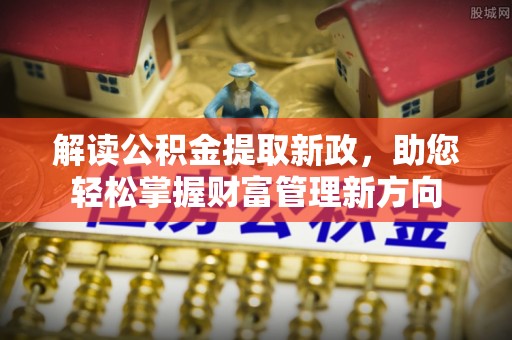 阿拉善盟解读公积金提取新政，助您轻松掌握财富管理新方向