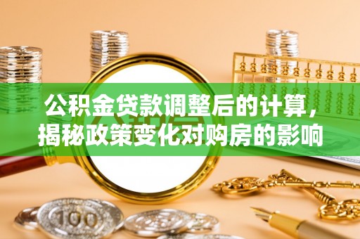 阿拉善盟公积金贷款调整后的计算，揭秘政策变化对购房的影响