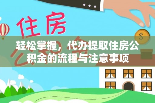 阿拉善盟轻松掌握，代办提取住房公积金的流程与注意事项