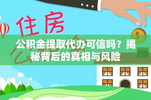 阿拉善盟公积金提取代办可信吗？揭秘背后的真相与风险