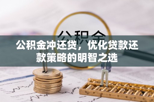 阿拉善盟公积金冲还贷，优化贷款还款策略的明智之选