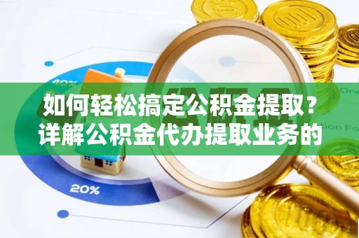 阿拉善盟如何轻松搞定公积金提取？详解公积金代办提取业务的便捷之道