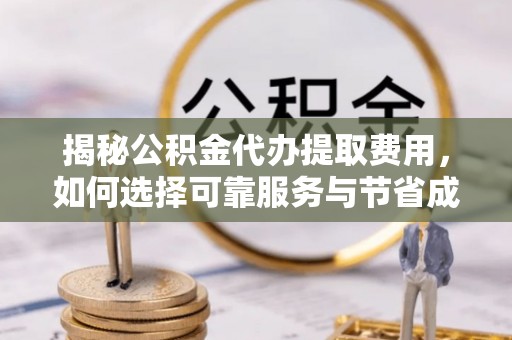 阿拉善盟揭秘公积金代办提取费用，如何选择可靠服务与节省成本