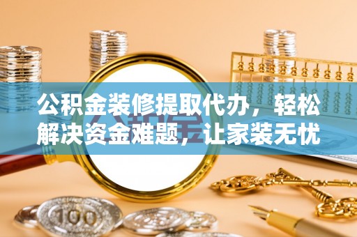 阿拉善盟公积金装修提取代办，轻松解决资金难题，让家装无忧