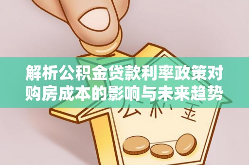 阿拉善盟解析公积金贷款利率政策对购房成本的影响与未来趋势