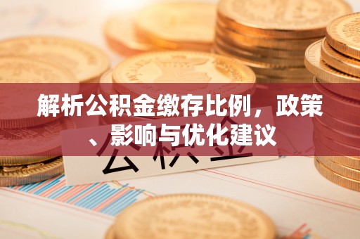 阿拉善盟解析公积金缴存比例，政策、影响与优化建议