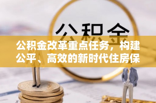 阿拉善盟公积金改革重点任务，构建公平、高效的新时代住房保障体系